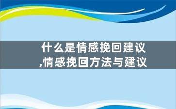 什么是情感挽回建议,情感挽回方法与建议