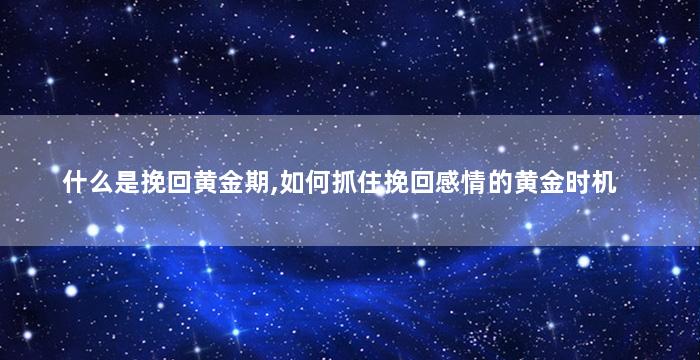 什么是挽回黄金期,如何抓住挽回感情的黄金时机