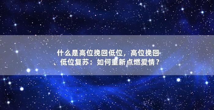 什么是高位挽回低位，高位挽回、低位复苏：如何重新点燃爱情？