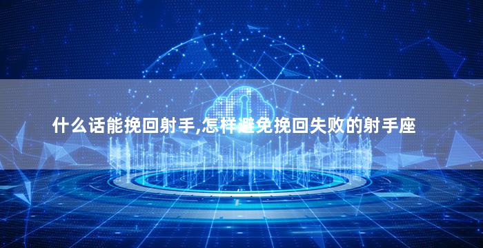 什么话能挽回射手,怎样避免挽回失败的射手座