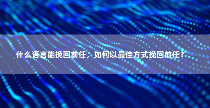 什么语言能挽回前任，如何以最佳方式挽回前任？