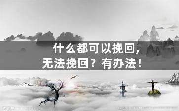 什么都可以挽回,无法挽回？有办法！