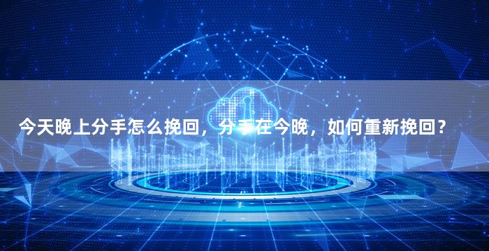 今天晚上分手怎么挽回，分手在今晚，如何重新挽回？