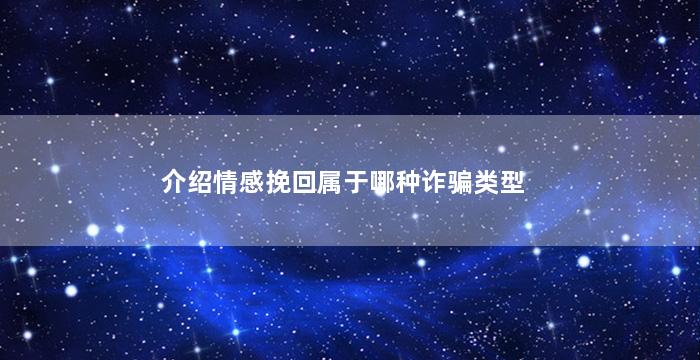 介绍情感挽回属于哪种诈骗类型