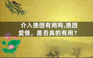 介入挽回有用吗,挽回爱情，是否真的有用？
