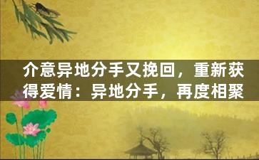 介意异地分手又挽回，重新获得爱情：异地分手，再度相聚