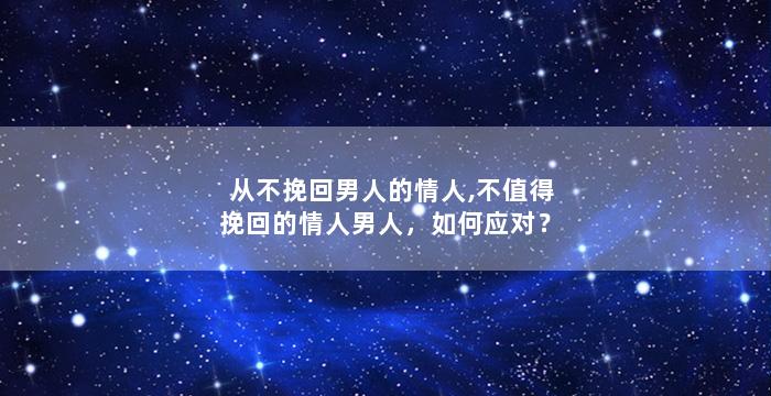 从不挽回男人的情人,不值得挽回的情人男人，如何应对？