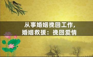 从事婚姻挽回工作,婚姻救援：挽回爱情
