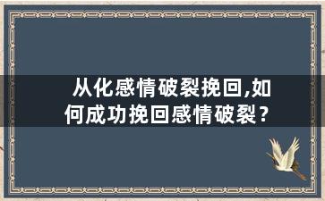 从化感情破裂挽回,如何成功挽回感情破裂？