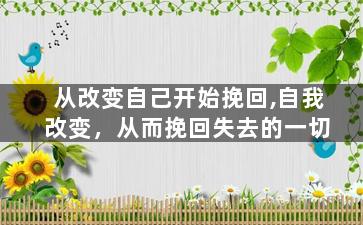 从改变自己开始挽回,自我改变，从而挽回失去的一切