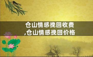仓山情感挽回收费,仓山情感挽回价格