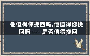 他值得你挽回吗,他值得你挽回吗