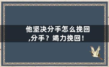 他坚决分手怎么挽回,分手？竭力挽回！