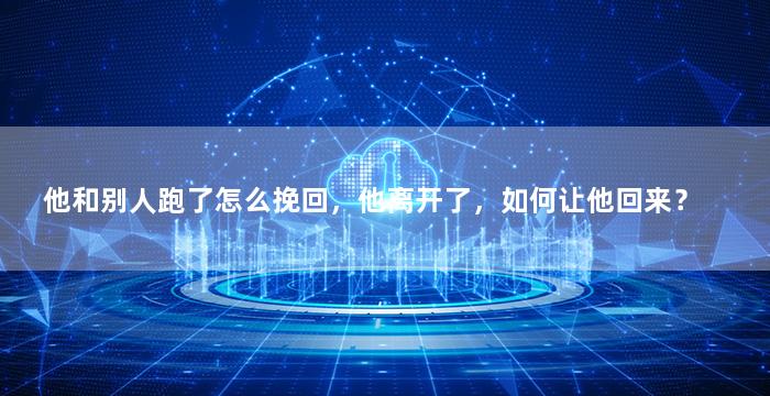 他和别人跑了怎么挽回，他离开了，如何让他回来？