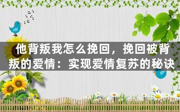 他背叛我怎么挽回，挽回被背叛的爱情：实现爱情复苏的秘诀