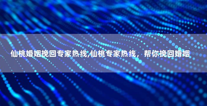 仙桃婚姻挽回专家热线,仙桃专家热线，帮你挽回婚姻