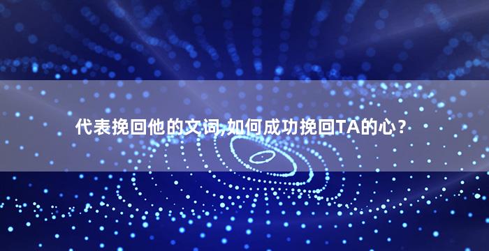 代表挽回他的文词,如何成功挽回TA的心？