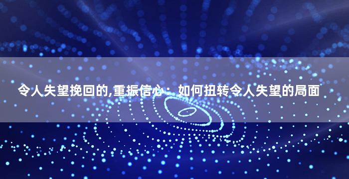 令人失望挽回的,重振信心：如何扭转令人失望的局面