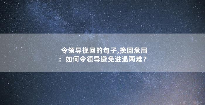令领导挽回的句子,挽回危局：如何令领导避免进退两难？