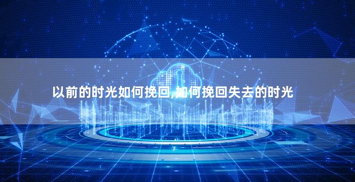 以前的时光如何挽回,如何挽回失去的时光
