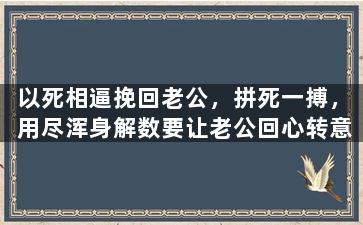 以死相逼挽回老公，拼死一搏，用尽浑身解数要让老公回心转意