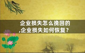 企业损失怎么挽回的,企业损失如何恢复？