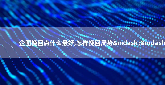 企图挽回点什么最好,怎样挽回局势——新标题