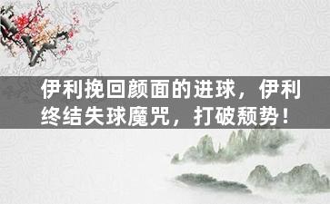伊利挽回颜面的进球，伊利终结失球魔咒，打破颓势！