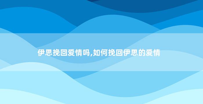 伊思挽回爱情吗,如何挽回伊思的爱情