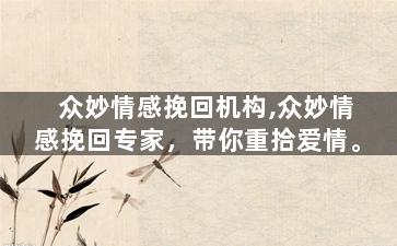 众妙情感挽回机构,众妙情感挽回专家，带你重拾爱情。