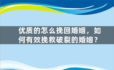 优质的怎么挽回婚姻，如何有效挽救破裂的婚姻？