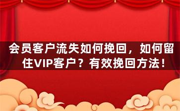 会员客户流失如何挽回，如何留住VIP客户？有效挽回方法！