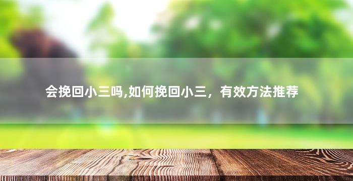 会挽回小三吗,如何挽回小三，有效方法推荐