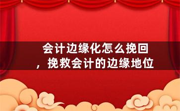 会计边缘化怎么挽回，挽救会计的边缘地位
