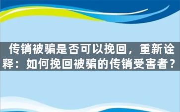 传销被骗是否可以挽回，重新诠释：如何挽回被骗的传销受害者？