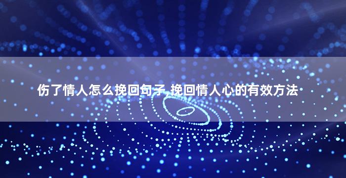 伤了情人怎么挽回句子,挽回情人心的有效方法
