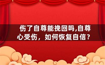 伤了自尊能挽回吗,自尊心受伤，如何恢复自信？