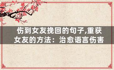 伤到女友挽回的句子,重获女友的方法：治愈语言伤害