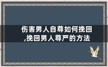 伤害男人自尊如何挽回,挽回男人尊严的方法
