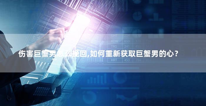 伤害巨蟹男怎么挽回,如何重新获取巨蟹男的心？