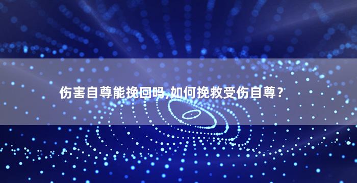 伤害自尊能挽回吗,如何挽救受伤自尊？