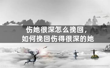伤她很深怎么挽回，如何挽回伤得很深的她