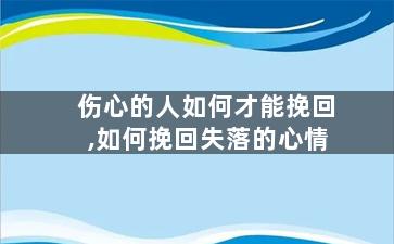 伤心的人如何才能挽回,如何挽回失落的心情