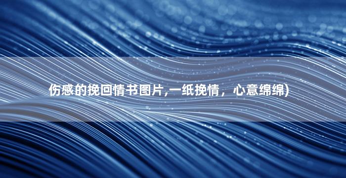 伤感的挽回情书图片,一纸挽情，心意绵绵)