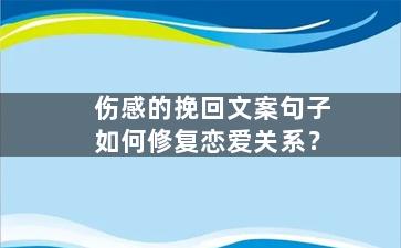 伤感的挽回文案句子如何修复恋爱关系？
