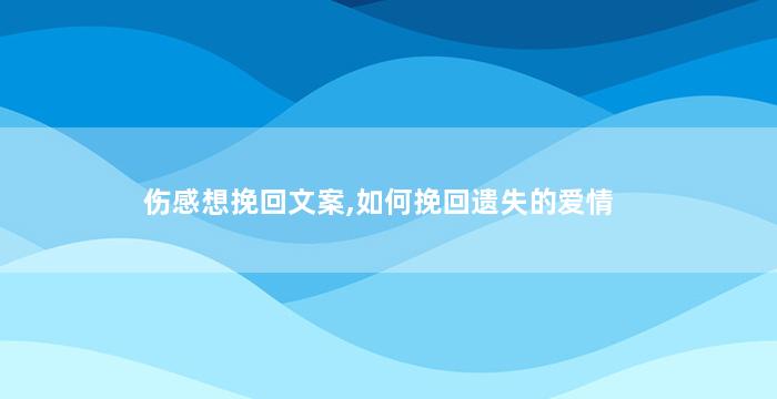 伤感想挽回文案,如何挽回遗失的爱情