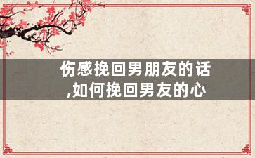 伤感挽回男朋友的话,如何挽回男友的心