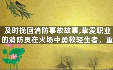 及时挽回消防事故故事,挚爱职业的消防员在火场中勇救轻生者，重伤后及时挽回生命