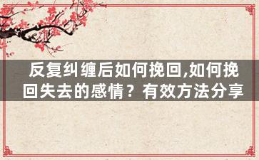 反复纠缠后如何挽回,如何挽回失去的感情？有效方法分享