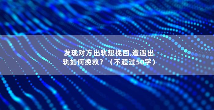 发现对方出轨想挽回,遭遇出轨如何挽救？（不超过50字）